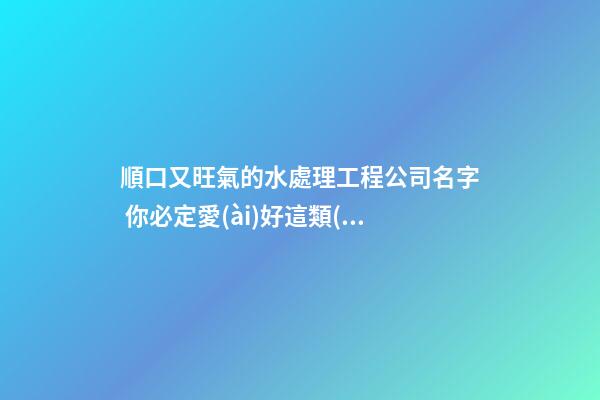 順口又旺氣的水處理工程公司名字 你必定愛(ài)好這類(lèi)美名-第1張-公司起名-玄機(jī)派